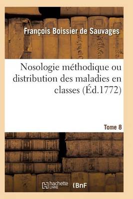 Nosologie M�thodique Ou Distribution Des Maladies En Classes Tome 8 - Sciences (Paperback)