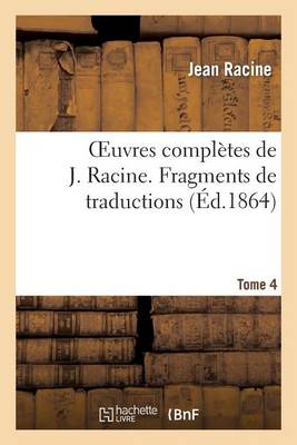 Oeuvres Compl�tes de J. Racine. Tome 4 Fragments de Traductions - Litterature (Paperback)