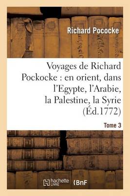 Voyages de Richard Pockocke: En Orient, Dans l'Egypte, l'Arabie, La Palestine, La Syrie. T. 3 - Histoire (Paperback)