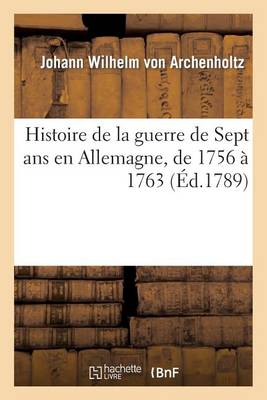 Histoire de la Guerre de Sept ANS En Allemagne, de 1756 � 1763 - Histoire (Paperback)