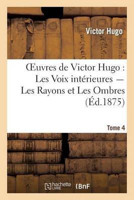 Oeuvres de Victor Hugo. Poesie.Tome 5. Les Voix Interieures, Les Rayons Et Les Ombres - Litterature (Paperback)