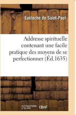 Addresse Spirituelle Contenant Une Facile Pratique Des Moyens de Se Perfectionner - Religion (Paperback)