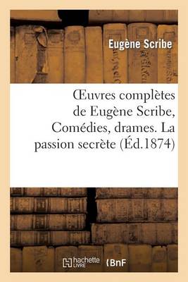Oeuvres Compl�tes de Eug�ne Scribe, Com�dies, Drames. La Passion Secr�te - Litterature (Paperback)