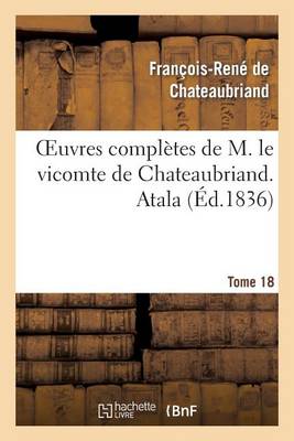 Oeuvres Compl�tes de M. Le Vicomte de Chateaubriand. T. 18 Atala - Litterature (Paperback)