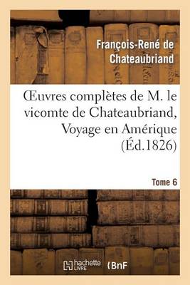 Oeuvres Compl�tes de M. Le Vicomte de Chateaubriand, Tome 6 Voyage En Am�rique - Litterature (Paperback)