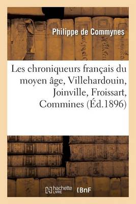 Les Chroniqueurs Franaais Du Moyen A[ge, Villehardouin, Joinville, Froissart, Commines - Histoire (Paperback)
