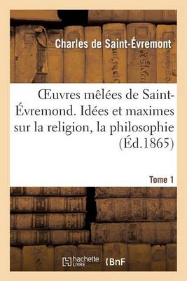 Oeuvres M�l�es de Saint-�vremond. Tome 1. Id�es Et Maximes Sur La Religion, La Philosophie - Litterature (Paperback)