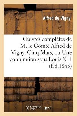 Oeuvres Compl�tes de M. Le Comte Alfred de Vigny, Cinq-Mars, Ou Une Conjuration Sous Louis XIII - Litterature (Paperback)