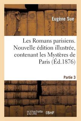 Les Romans Parisiens. Nouvelle �dition Illustr�e, Contenant Les Myst�res de Paris. Partie 3 - Litterature (Paperback)