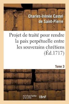 Projet de Trait� Pour Rendre La Paix Perp�tuelle Entre Les Souverains Chr�tiens.... Tome 3 - Religion (Paperback)