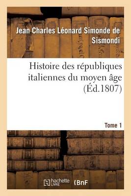 Histoire Des Republiques Italiennes Du Moyen Age. Tome 1 - Histoire (Paperback)