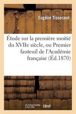 �tude Sur La Premi�re Moiti� Du Xviie Si�cle, Ou Premier Fauteuil de l'Acad�mie Fran�aise - Histoire (Paperback)