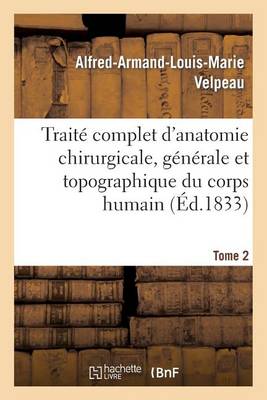 Trait� Complet d'Anatomie Chirurgicale, G�n�rale Et Topographique Du Corps Humain. Tome 2 - Sciences (Paperback)
