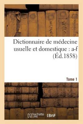 Dictionnaire de M�decine Usuelle Et Domestique. Tome 1: A-F - Sciences (Paperback)