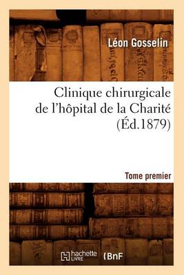 Clinique Chirurgicale de l'H�pital de la Charit�. Tome Premier (�d.1879) - Sciences (Paperback)