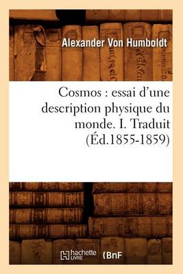 Cosmos: Essai d'Une Description Physique Du Monde. I. Traduit (�d.1855-1859) - Sciences (Paperback)