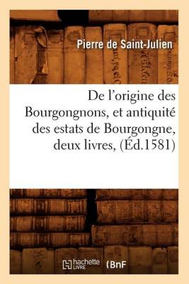 de l'Origine Des Bourgongnons, Et Antiquit Des Estats de Bourgongne, Deux Livres, ( d.1581) - Histoire (Paperback)