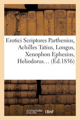 Erotici Scriptores: Parthenius, Achilles Tatius, Longus, Xenophon Ephesius, (�d.1856) - Litterature (Paperback)