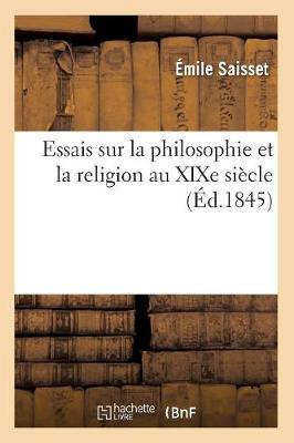 Essais Sur La Philosophie Et La Religion Au Xixe Siecle (Ed.1845) - Philosophie (Paperback)