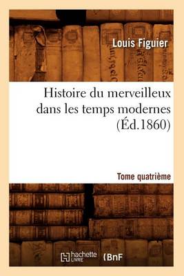 Histoire Du Merveilleux Dans Les Temps Modernes. Tome Quatri�me (�d.1860) - Sciences (Paperback)