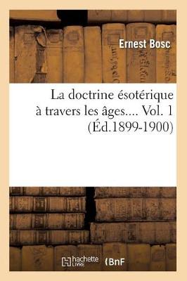 La Doctrine �sot�rique � Travers Les �ges. Volume 1 (�d.1899-1900) - Philosophie (Paperback)