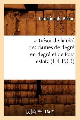 Le Tr�sor de la Cit� Des Dames de Degr� En Degr� Et de Tous Estatz (�d.1503) - Litterature (Paperback)