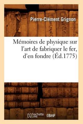 Memoires de Physique Sur l'Art de Fabriquer Le Fer, d'En Fondre (Ed.1775) - Sciences (Paperback)