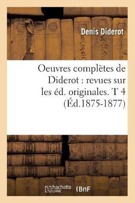 Oeuvres Compl�tes de Diderot: Revues Sur Les �d. Originales. T 4 (�d.1875-1877) - Philosophie (Paperback)