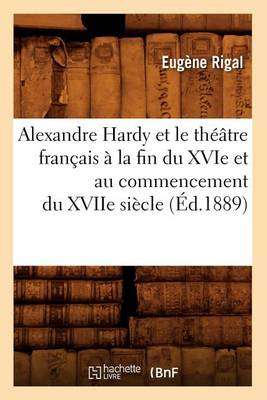 Alexandre Hardy Et Le Th��tre Fran�ais � La Fin Du Xvie Et Au Commencement Du Xviie Si�cle (�d.1889) - Litterature (Paperback)