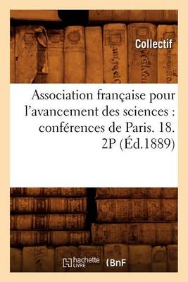 Association Fran�aise Pour l'Avancement Des Sciences: Conf�rences de Paris. 18. 2p (�d.1889) - Sciences (Paperback)