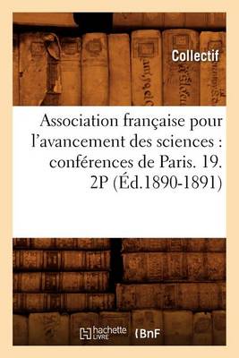 Association Fran�aise Pour l'Avancement Des Sciences: Conf�rences de Paris. 19. 2p (�d.1890-1891) - Sciences (Paperback)