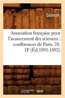 Association Fran�aise Pour l'Avancement Des Sciences: Conf�rences de Paris. 20. 1p (�d.1891-1892) - Sciences (Paperback)