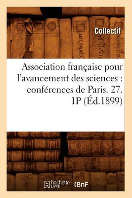 Association Fran�aise Pour l'Avancement Des Sciences: Conf�rences de Paris. 27. 1p (�d.1899) - Sciences (Paperback)