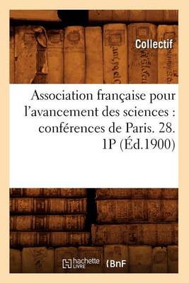Association Fran�aise Pour l'Avancement Des Sciences: Conf�rences de Paris. 28. 1p (�d.1900) - Sciences (Paperback)