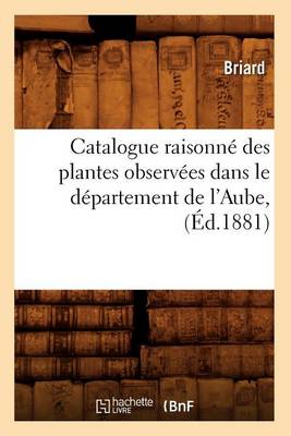 Catalogue Raisonn� Des Plantes Observ�es Dans Le D�partement de l'Aube, (�d.1881) - Sciences (Paperback)