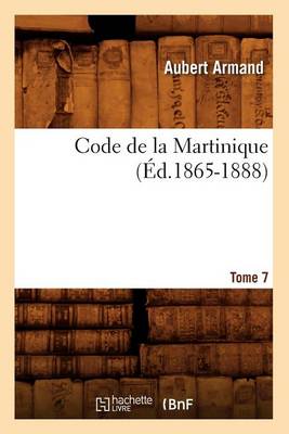 Code de la Martinique. Tome 7 ( d.1865-1888) - Sciences Sociales (Paperback)
