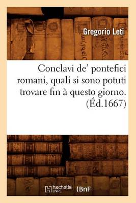 Conclavi De' Pontefici Romani, Quali Si Sono Potuti Trovare Fin � Questo Giorno. (�d.1667) - Histoire (Paperback)