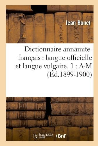Dictionnaire Annamite-Fran ais: Langue Officielle Et Langue Vulgaire. 1: A-M ( d.1899-1900) - Langues (Paperback)