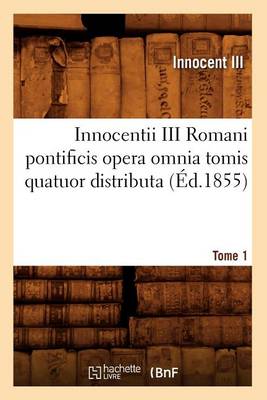 Innocentii III Romani Pontificis Opera Omnia Tomis Quatuor Distributa. Tome 1 ( d.1855) - Langues (Paperback)