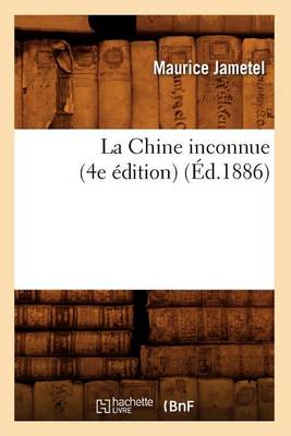 La Chine Inconnue (4e �dition) (�d.1886) - Histoire (Paperback)
