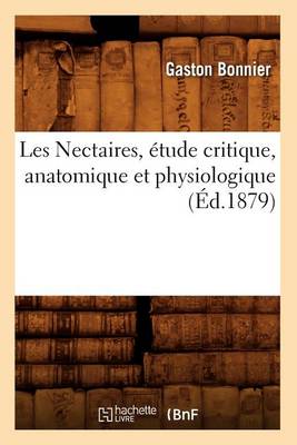 Les Nectaires, Etude Critique, Anatomique Et Physiologique (Ed.1879) - Sciences (Paperback)
