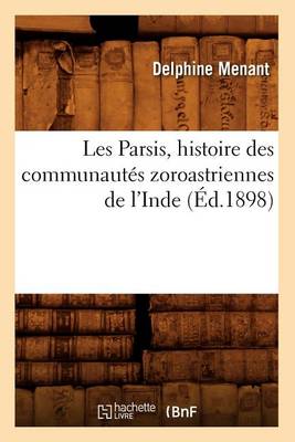 Les Parsis, Histoire Des Communaut�s Zoroastriennes de l'Inde (�d.1898) - Histoire (Paperback)