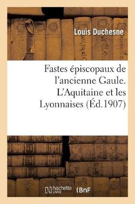 Fastes �piscopaux de l'Ancienne Gaule. l'Aquitaine Et Les Lyonnaises - Religion (Paperback)