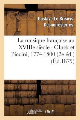 La Musique Fran�aise Au Xviiie Si�cle: Gluck Et Piccini, 1774-1800 (2e �d.) - Arts (Paperback)