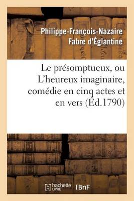 Le Pr�somptueux, Ou l'Heureux Imaginaire, Com�die En Cinq Actes Et En Vers - Arts (Paperback)