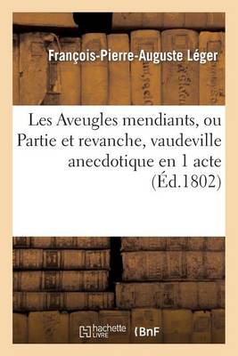 Les Aveugles Mendians, Ou Partie Et Revanche, Vaudeville Anecdotique En 1 Acte - Arts (Paperback)