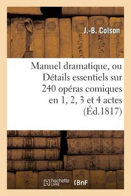 Manuel Dramatique, Ou D�tails Essentiels Sur 240 Op�ras Comiques En 1, 2, 3 Et 4 Actes - Arts (Paperback)