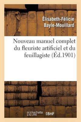 Nouveau Manuel Complet Du Fleuriste Artificiel Et Du Feuillagiste Ou l'Art d'Imiter - Arts (Paperback)