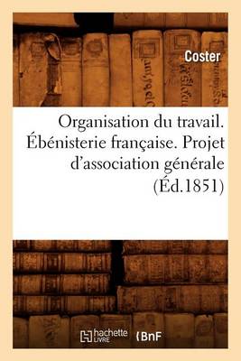 Organisation Du Travail. Ebenisterie Francaise. Projet d'Association Generale (Ed.1851) - Sciences Sociales (Paperback)