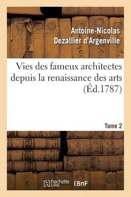 Vies Des Fameux Architectes Depuis La Renaissance Des Arts. T. 2 - Arts (Paperback)